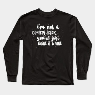 I’m NOT a Control FREAK! You’re just DOING IT WRONG!!! Long Sleeve T-Shirt